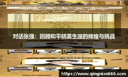 对话张强：回顾和平精英生涯的辉煌与挑战