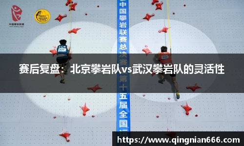 赛后复盘：北京攀岩队vs武汉攀岩队的灵活性