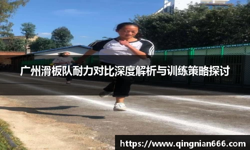 广州滑板队耐力对比深度解析与训练策略探讨